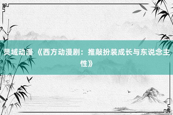 灵域动漫 《西方动漫剧：推敲扮装成长与东说念主性》