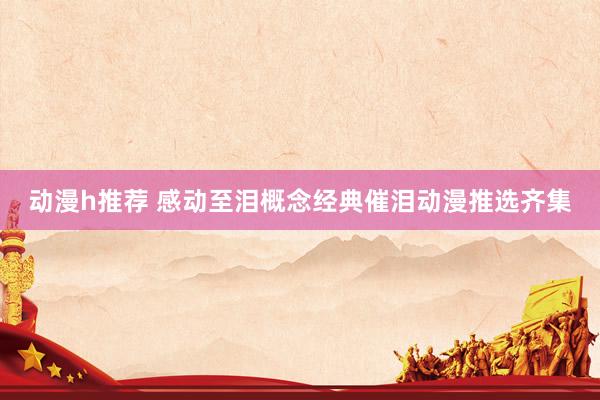 动漫h推荐 感动至泪概念经典催泪动漫推选齐集