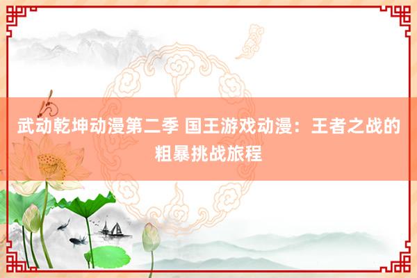 武动乾坤动漫第二季 国王游戏动漫：王者之战的粗暴挑战旅程
