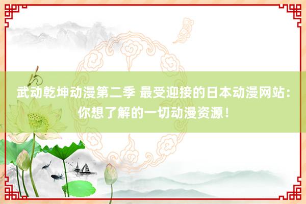武动乾坤动漫第二季 最受迎接的日本动漫网站：你想了解的一切动漫资源！